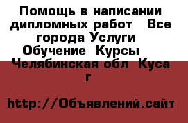 Помощь в написании дипломных работ - Все города Услуги » Обучение. Курсы   . Челябинская обл.,Куса г.